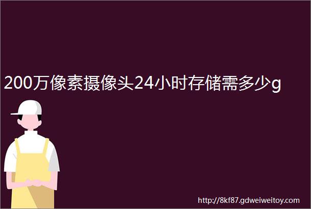 200万像素摄像头24小时存储需多少g